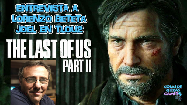 Entrevista a Lorenzo Beteta – ¿Cómo es Joel en The last of us 2? Entrevista a Lorenzo Beteta - Joel en The Last of Us Part 2