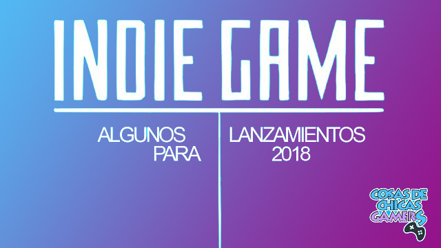 VIDEOJUEGOS INDIES PARA EL 2018 VIDEOJUEGOS INDIES PARA EL 2018